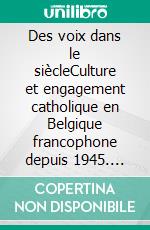 Des voix dans le siècleCulture et engagement catholique en Belgique francophone depuis 1945. E-book. Formato EPUB ebook