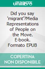 Did you say "migrant"?Media Representations of People on the Move. E-book. Formato EPUB ebook