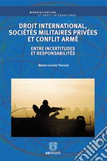 Droit international, sociétés militaires privées et conflit arméEntre incertitudes et responsabilités. E-book. Formato EPUB ebook di Marie-Louise Tougas