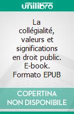 La collégialité, valeurs et significations en droit public. E-book. Formato EPUB ebook