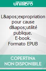 L'expropriation pour cause d'utilité publique. E-book. Formato EPUB ebook di David Renders