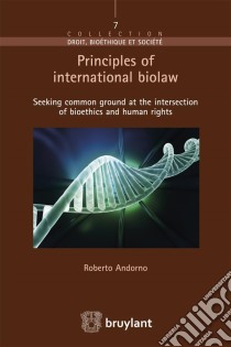 Principles of international biolawSeeking common ground at the intersection of bioethics and human rights. E-book. Formato EPUB ebook di Roberto Andorno