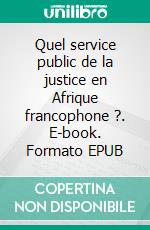 Quel service public de la justice en Afrique francophone ?. E-book. Formato EPUB ebook