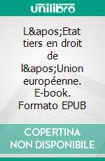 L&apos;Etat tiers en droit de l&apos;Union européenne. E-book. Formato EPUB ebook