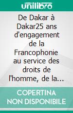 De Dakar à Dakar25 ans d'engagement de la Francophonie au service des droits de l'homme, de la démocratie et de la paix.. E-book. Formato EPUB ebook