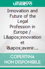 Innovation and Future of the Legal Profession in Europe / L&apos;innovation et l&apos;avenir de la profession d&apos;avocat en Europe. E-book. Formato EPUB ebook