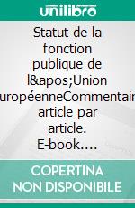 Statut de la fonction publique de l'Union européenneCommentaire article par article. E-book. Formato EPUB ebook di Valérie Giacobbo Peyronnel