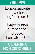 L'autorité de la chose jugée en droit de l'Union européenne. E-book. Formato EPUB ebook di Araceli Turmo