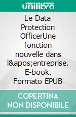 Le Data Protection OfficerUne fonction nouvelle dans l&apos;entreprise. E-book. Formato EPUB ebook