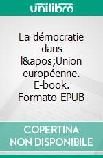 La démocratie dans l'Union européenne. E-book. Formato EPUB ebook di Catherine Haguenau-Moizard