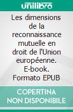Les dimensions de la reconnaissance mutuelle en droit de l'Union européenne. E-book. Formato EPUB ebook