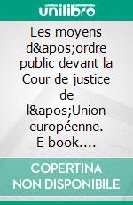 Les moyens d&apos;ordre public devant la Cour de justice de l&apos;Union européenne. E-book. Formato EPUB ebook