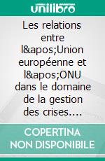 Les relations entre l&apos;Union européenne et l&apos;ONU dans le domaine de la gestion des crises. E-book. Formato EPUB ebook