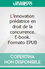 L’innovation prédatrice en droit de la concurrence. E-book. Formato EPUB ebook