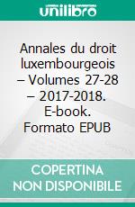 Annales du droit luxembourgeois – Volumes 27-28 – 2017-2018. E-book. Formato EPUB ebook di Alex Engel