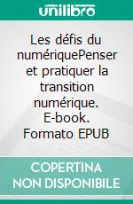 Les défis du numériquePenser et pratiquer la transition numérique. E-book. Formato EPUB ebook di Dalila Rahmouni-Syed Gaffar