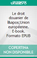 Le droit douanier de l'Union européenne. E-book. Formato EPUB ebook di Jean-Luc Albert