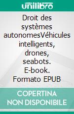 Droit des systèmes autonomesVéhicules intelligents, drones, seabots. E-book. Formato EPUB ebook