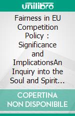 Fairness in EU Competition Policy : Significance and ImplicationsAn Inquiry into the Soul and Spirit of Competition Enforcement in Europe. E-book. Formato EPUB ebook di Damien Gerard