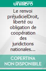 Le renvoi préjudicielDroit, liberté ou obligation de coopération des juridictions nationales avec la CJUE. E-book. Formato EPUB ebook