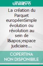 La création du Parquet européenSimple évolution ou révolution au sein de l'espace judiciaire européen ?. E-book. Formato EPUB ebook di Constance Chevallier-Govers