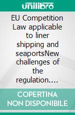 EU Competition Law applicable to liner shipping and seaportsNew challenges of the regulation. E-book. Formato EPUB ebook di Philippe Corruble