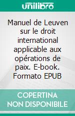 Manuel de Leuven sur le droit international applicable aux opérations de paix. E-book. Formato EPUB