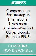 Compensation for Damage in International Investment ArbitrationPractical Guide. E-book. Formato EPUB ebook