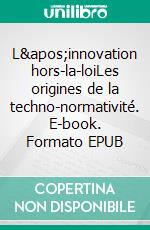 L'innovation hors-la-loiLes origines de la techno-normativité. E-book. Formato EPUB ebook di Benjamin Lehaire