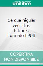 Ce que réguler veut dire. E-book. Formato EPUB ebook