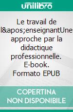 Le travail de l&apos;enseignantUne approche par la didactique professionnelle. E-book. Formato EPUB ebook