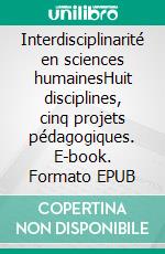 Interdisciplinarité en sciences humainesHuit disciplines, cinq projets pédagogiques. E-book. Formato EPUB ebook