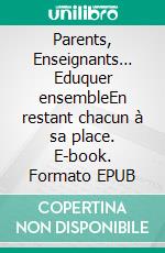 Parents, Enseignants… Eduquer ensembleEn restant chacun à sa place. E-book. Formato EPUB ebook