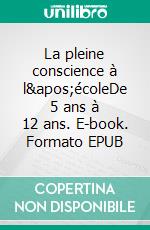 La pleine conscience à l&apos;écoleDe 5 ans à 12 ans. E-book. Formato EPUB