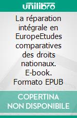 La réparation intégrale en EuropeEtudes comparatives des droits nationaux. E-book. Formato EPUB ebook