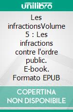 Les infractionsVolume 5 : Les infractions contre l'ordre public. E-book. Formato EPUB ebook
