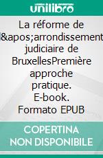 La réforme de l'arrondissement judiciaire de BruxellesPremière approche pratique. E-book. Formato EPUB ebook di Benoît Dejemeppe