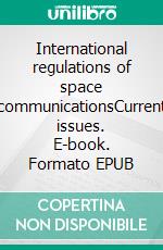 International regulations of space communicationsCurrent issues. E-book. Formato EPUB ebook di Mahulena Hofmann