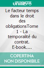 Le facteur temps dans le droit des obligationsTome 1 - La temporalité du contrat. E-book. Formato EPUB ebook