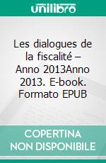 Les dialogues de la fiscalité – Anno 2013Anno 2013. E-book. Formato EPUB ebook di Edoardo Traversa