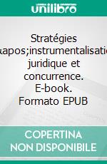 Stratégies d'instrumentalisation juridique et concurrence. E-book. Formato EPUB ebook di Hugues Bouthinon-Dumas