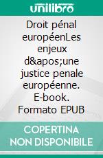 Droit pénal européenLes enjeux d&apos;une justice penale européenne. E-book. Formato EPUB ebook