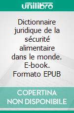 Dictionnaire juridique de la sécurité alimentaire dans le monde. E-book. Formato EPUB ebook