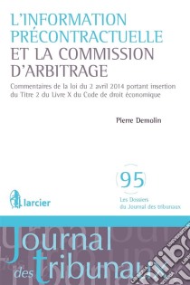 L'information précontractuelle et la Commission d'arbitrageCommentaires de la loi du 2 avril 2014 portant insertion du Titre 2 du Livre X du Code de droit économique. E-book. Formato EPUB ebook di Pierre Demolin