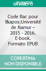 Code Bac pour l&apos;Université de Namur – 2015 - 2016. E-book. Formato EPUB ebook