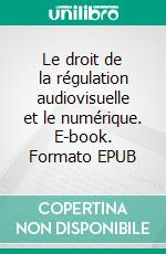 Le droit de la régulation audiovisuelle et le numérique. E-book. Formato EPUB ebook di Céline Bloud-Rey