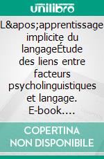 L'apprentissage implicite du langageÉtude des liens entre facteurs psycholinguistiques et langage. E-book. Formato EPUB ebook di Jean-Adolphe Rondal