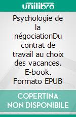 Psychologie de la négociationDu contrat de travail au choix des vacances. E-book. Formato EPUB ebook