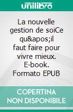 La nouvelle gestion de soiCe qu&apos;il faut faire pour vivre mieux. E-book. Formato EPUB