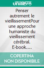 Penser autrement le vieillissementPour une approche humaniste du vieillissement cérébral. E-book. Formato EPUB